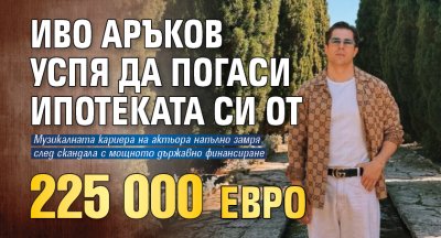 Иво Аръков успя да погаси ипотеката си от 225 000 евро