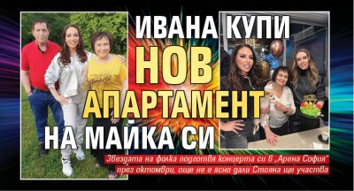 Ивана купи нов апартамент на майка си