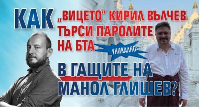 УНИКАЛНО: Как "вицето" Кирил Вълчев търси паролите на БТА в гащите на Манол Глишев?