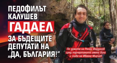 Педофилът Калушев гадаел за бъдещите депутати на &bdquo;Да, България!&ldquo;
