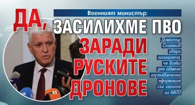 Военният министър: Да, засилихме ПВО заради руските дронове