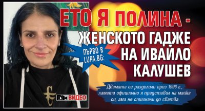 Първо в Lupa.bg: Ето я Пoлина - женското гадже на Ивайло Калушев (ВИДЕО)