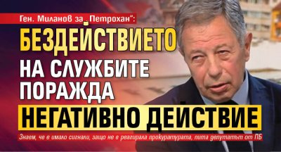 Ген. Миланов за &bdquo;Петрохан&ldquo;: Бездействието на службите поражда негативно действие