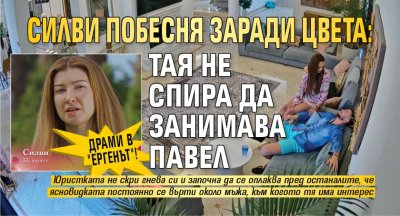 Драми в "Ергенът"! Силви побесня заради Цвета: Тая не спира да занимава Павел