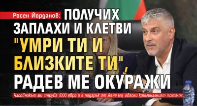 Росен Йорданов: Получих заплахи и клетви "Умри ти и близките ти", Радев ме окуражи