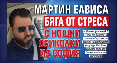 Мартин Елвиса бяга от стреса с нощни обиколки из София