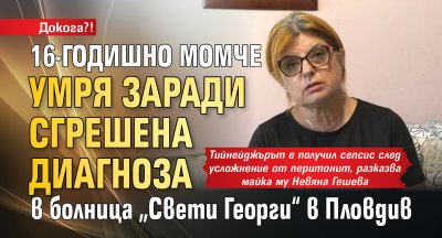 Докога?! 16-годишно момче умря заради сгрешена диагноза в болница &bdquo;Свети Георги&ldquo; в Пловдив