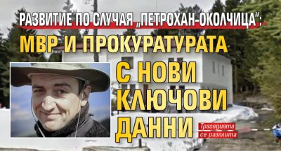 Развитие по случая &bdquo;Петрохан&ndash;Околчица&ldquo;: МВР и прокуратурата с нови ключови данни