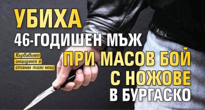Убиха 46-годишен мъж при масов бой с ножове в Бургаско