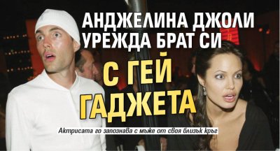 Анджелина Джоли урежда брат си с гей гаджета