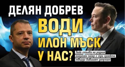 Делян Добрев води Илон Мъск у нас?