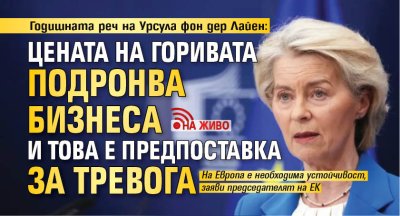 Годишната реч на Урсула фон дер Лайен: Цената на горивата подронва бизнеса и това е предпоставка за тревога  (НА ЖИВО)