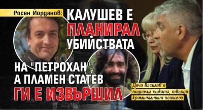 Росен Йорданов: Калушев е планирал убийствата на "Петрохан", а Пламен Статев ги е извършил 