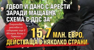 ГДБОП и ДАНС с арести заради мащабна схема с ДДС за 15,7 млн. евро, действаща в няколко страни