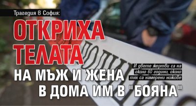 Трагедия в София: Откриха телата на мъж и жена в дома им в "Бояна"