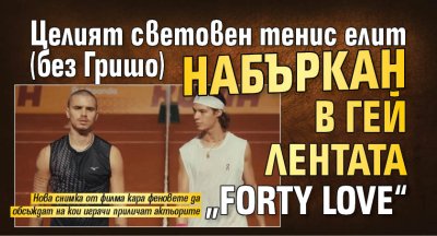 Целият световен тенис елит (без Гришо) набъркан в гей лентата &bdquo;Forty Love&ldquo;
