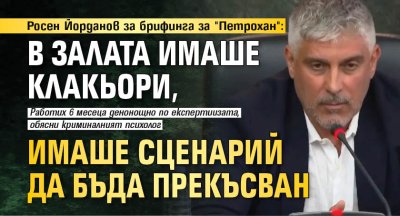 Росен Йорданов за брифинга за "Петрохан": В залата имаше клакьори, имаше сценарий да бъда прекъсван 