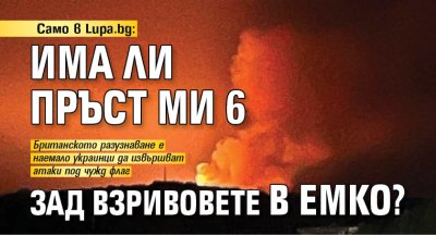 Само в Lupa.bg: Има ли пръст Ми 6 зад взривовете в ЕМКО?