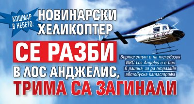 Кошмар в небето: Новинарски хеликоптер се разби в Лос Анджелис, трима са загинали