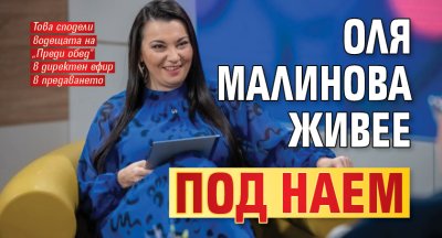 Оля Малинова живее под наем