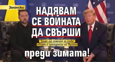 Зеленски: Надявам се войната да свърши преди зимата!