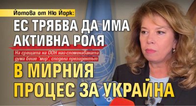 Йотова от Ню Йорк: ЕС трябва да има активна роля в мирния процес за Украйна