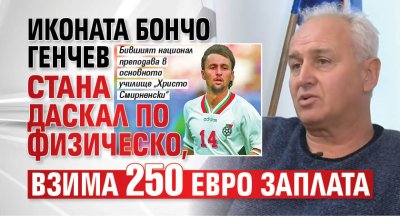 Иконата Бончо Генчев стана даскал по физическо, взима 250 евро заплата
