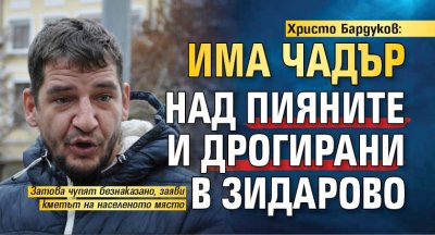 Христо Бардуков: Има чадър над пияните и дрогирани в Зидарово