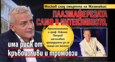Москов след смъртта на Мазонакис: Плазмаферезата само в интензивното, има риск от кръвоизливи и тромбози