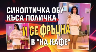 Синоптичка обу къса поличка и се фръцна в "На кафе"