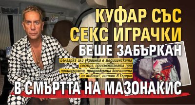 Куфар със секс играчки беше забъркан в смъртта на Мазонакис