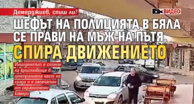 Демерджиев, спиш ли? Шефът на полицията в Бяла се прави на мъж на пътя, спира движението (ВИДЕО)