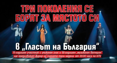 Три поколения се борят за мястото си в &bdquo;Гласът на България&ldquo;