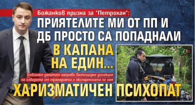 Божанков призна за "Петрохан": Приятелите ми от ПП и ДБ просто са попаднали в капана на един... харизматичен психопат