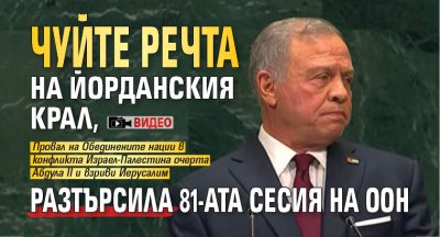 Чуйте речта на йорданския крал, разтърсила 81-ата сесия на ООН (ВИДЕО)