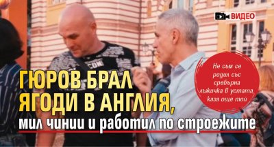 Гюров брал ягоди в Англия, мил чинии и работил по строежите (ВИДЕО)