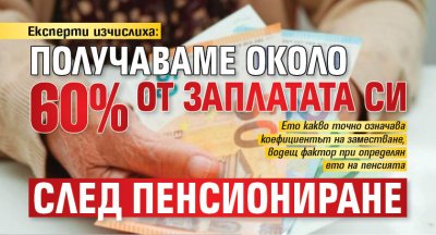 Експерти изчислиха: Получаваме около 60% от заплатата си след пенсиониране
