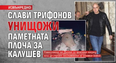 ИЗВЪНРЕДНО: Слави Трифонов унищожи паметната плоча за Калушев