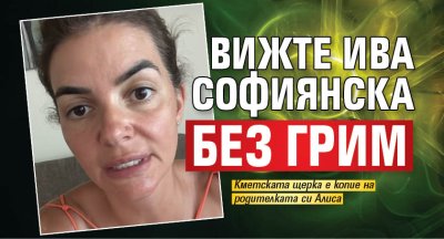 Вижте Ива Софиянска без грим
