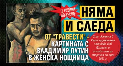 13 години по-късно: Няма и следа от "Травести" - картината с Владимир Путин в женска нощница