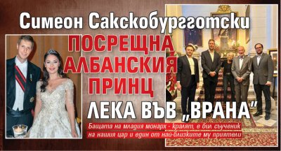 Симеон Сакскобургготски посрещна албанския принц Лека във "Врана"