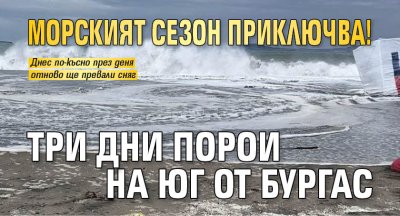 Морският сезон приключва! Три дни порои на юг от Бургас