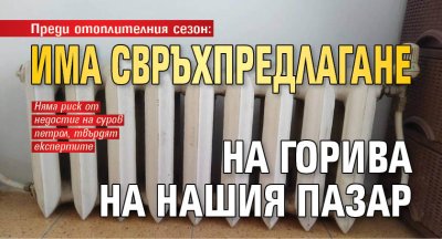 Преди отоплителния сезон: Има свръхпредлагане нa горива на нашия пазар 