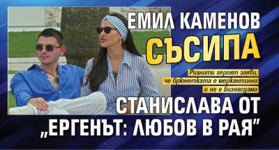 Емил Каменов съсипа Станислава от "Ергенът: Любов в рая"