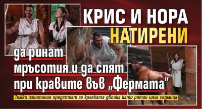 Крис и Нора натирени да ринат мръсотия и да спят при кравите във &bdquo;Фермата&ldquo;
