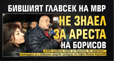 Бившият главсек на МВР не знаел за ареста на Борисов 