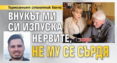 Тормозеният столетник Белчо: Внукът ми си изпуска нервите, не му се сърдя (ВИДЕО)