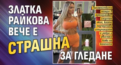 Златка Райкова вече е страшна за гледане