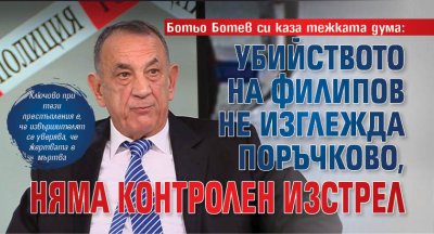 Ботьо Ботев си каза тежката дума: Убийството на Филипов не изглежда поръчково, няма контролен изстрел 