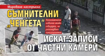 Мировяне настръхна: Съмнителни "ченгета" искат записи от частни камери (СНИМКИ)